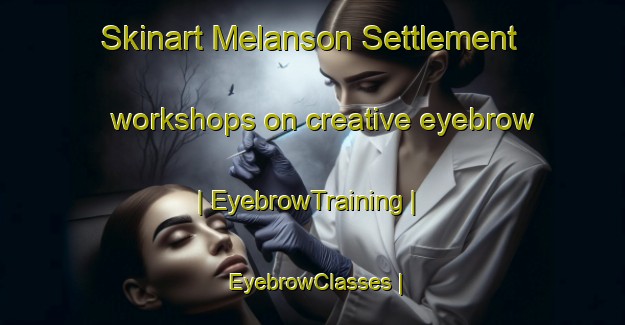Skinart Melanson Settlement workshops on creative eyebrow | EyebrowTraining | EyebrowClasses | SkinartTraining-Canada